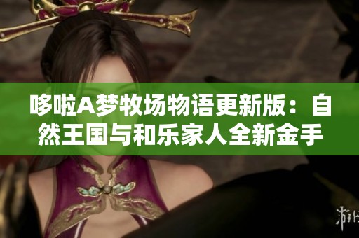 哆啦A梦牧场物语更新版：自然王国与和乐家人全新金手指攻略分享