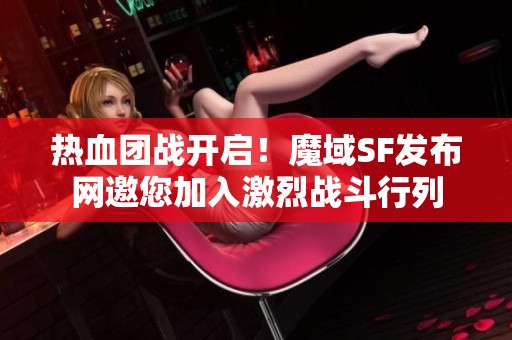 热血团战开启！魔域SF发布网邀您加入激烈战斗行列