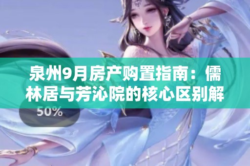 泉州9月房产购置指南：儒林居与芳沁院的核心区别解析