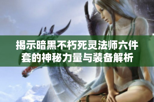 揭示暗黑不朽死灵法师六件套的神秘力量与装备解析