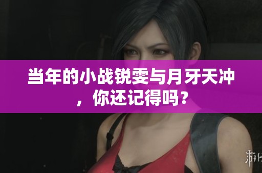 当年的小战锐雯与月牙天冲，你还记得吗？