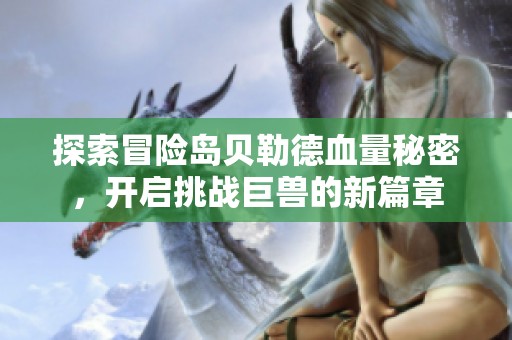 探索冒险岛贝勒德血量秘密，开启挑战巨兽的新篇章