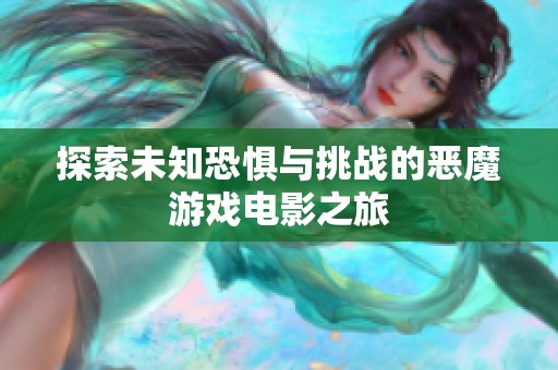 探索未知恐惧与挑战的恶魔游戏电影之旅