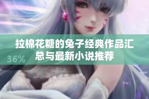 拉棉花糖的兔子经典作品汇总与最新小说推荐