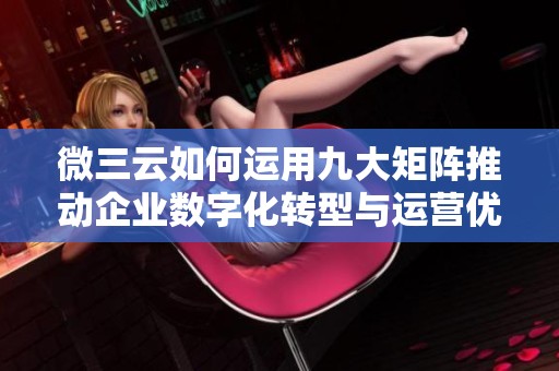 微三云如何运用九大矩阵推动企业数字化转型与运营优化