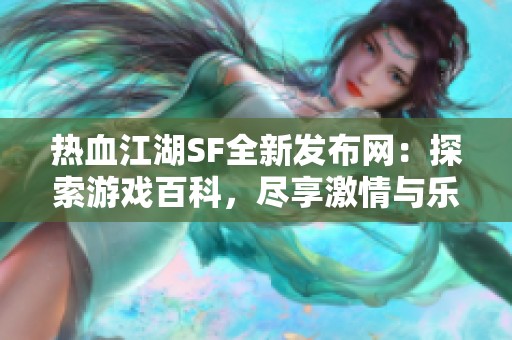 热血江湖SF全新发布网：探索游戏百科，尽享激情与乐趣