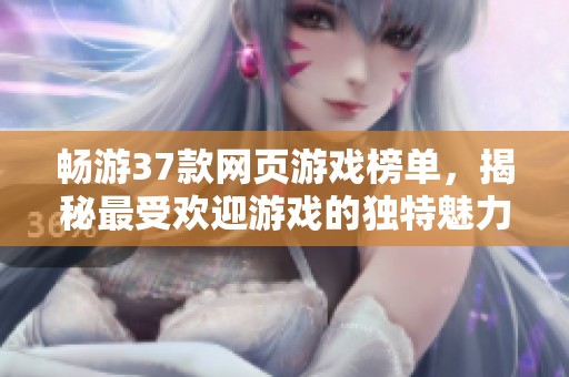 畅游37款网页游戏榜单，揭秘最受欢迎游戏的独特魅力