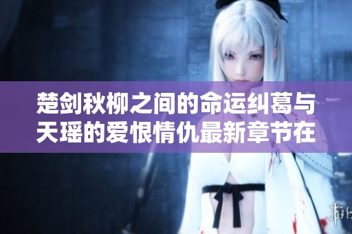 楚剑秋柳之间的命运纠葛与天瑶的爱恨情仇最新章节在线阅读