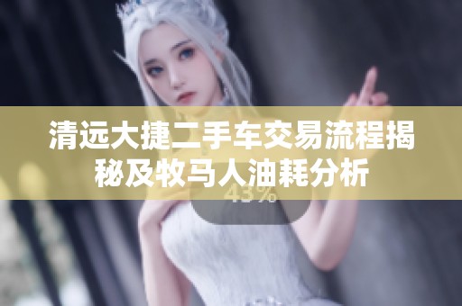 清远大捷二手车交易流程揭秘及牧马人油耗分析