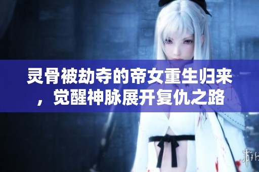 灵骨被劫夺的帝女重生归来，觉醒神脉展开复仇之路