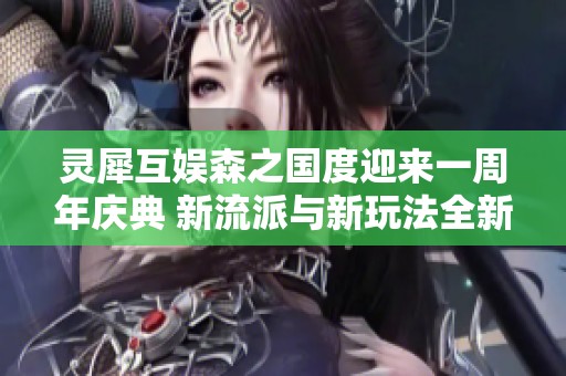 灵犀互娱森之国度迎来一周年庆典 新流派与新玩法全新体验上线
