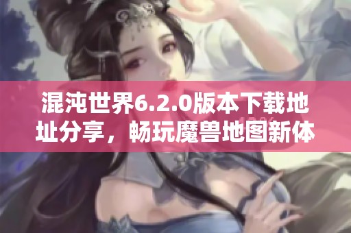 混沌世界6.2.0版本下载地址分享，畅玩魔兽地图新体验