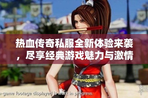 热血传奇私服全新体验来袭，尽享经典游戏魅力与激情