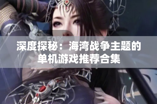 深度探秘：海湾战争主题的单机游戏推荐合集