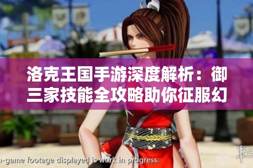 洛克王国手游深度解析：御三家技能全攻略助你征服幻想世界