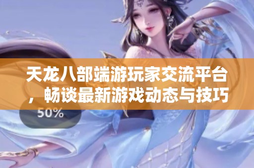 天龙八部端游玩家交流平台，畅谈最新游戏动态与技巧