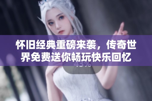 怀旧经典重磅来袭，传奇世界免费送你畅玩快乐回忆