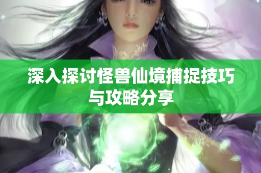 深入探讨怪兽仙境捕捉技巧与攻略分享