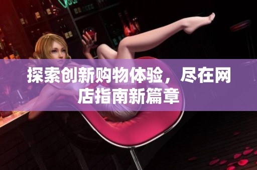 探索创新购物体验，尽在网店指南新篇章