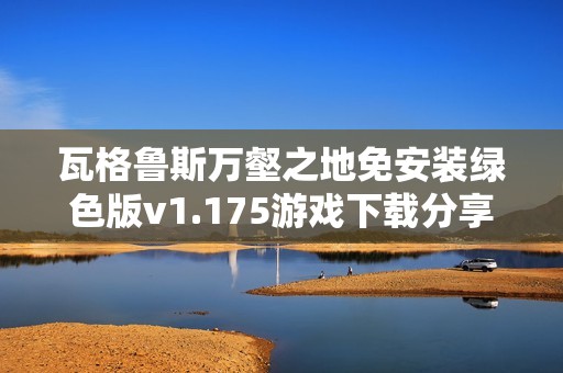 瓦格鲁斯万壑之地免安装绿色版v1.175游戏下载分享与点评