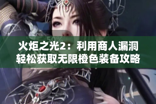 火炬之光2：利用商人漏洞轻松获取无限橙色装备攻略