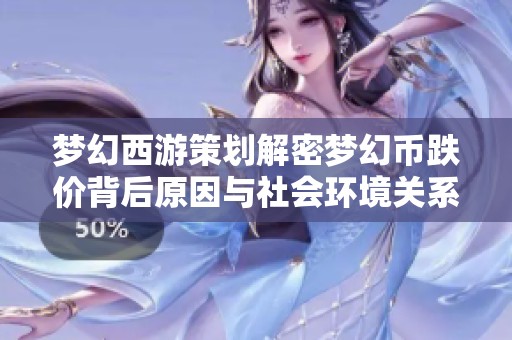 梦幻西游策划解密梦幻币跌价背后原因与社会环境关系分析