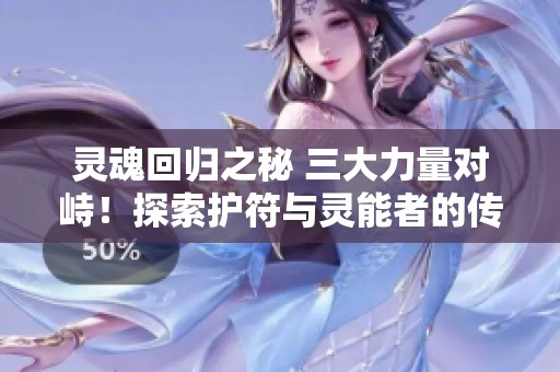 灵魂回归之秘 三大力量对峙！探索护符与灵能者的传奇故事