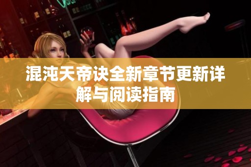 混沌天帝诀全新章节更新详解与阅读指南