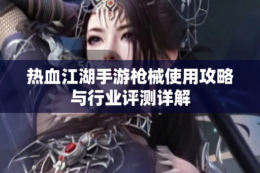 热血江湖手游枪械使用攻略与行业评测详解
