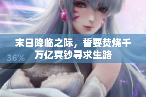 末日降临之际，誓要焚烧千万亿冥钞寻求生路