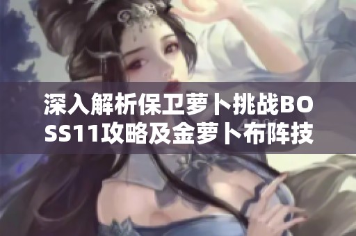 深入解析保卫萝卜挑战BOSS11攻略及金萝卜布阵技巧详解