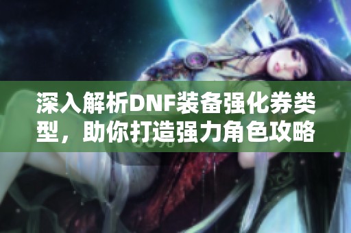 深入解析DNF装备强化券类型，助你打造强力角色攻略