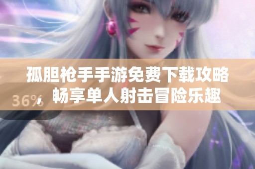孤胆枪手手游免费下载攻略，畅享单人射击冒险乐趣
