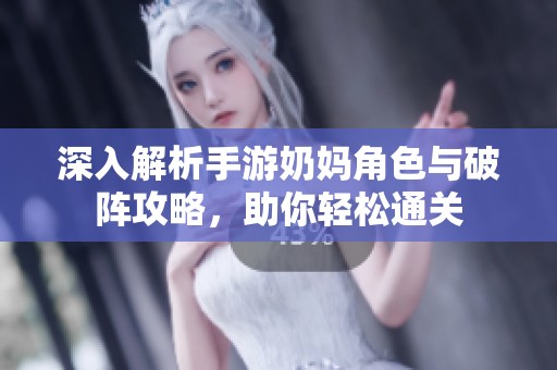 深入解析手游奶妈角色与破阵攻略，助你轻松通关