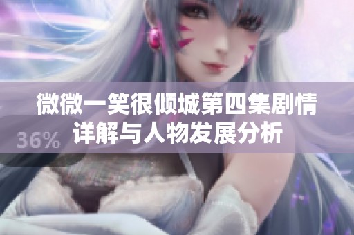 微微一笑很倾城第四集剧情详解与人物发展分析