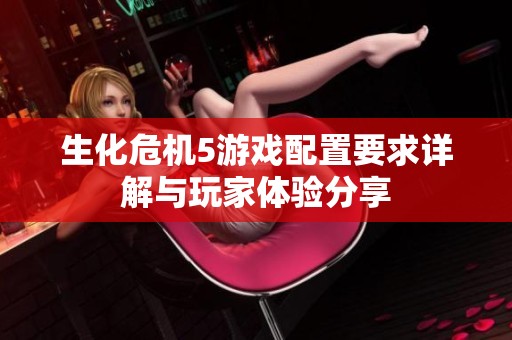 生化危机5游戏配置要求详解与玩家体验分享