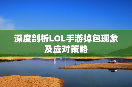 深度剖析LOL手游掉包现象及应对策略