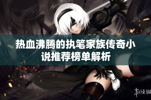热血沸腾的执笔家族传奇小说推荐榜单解析