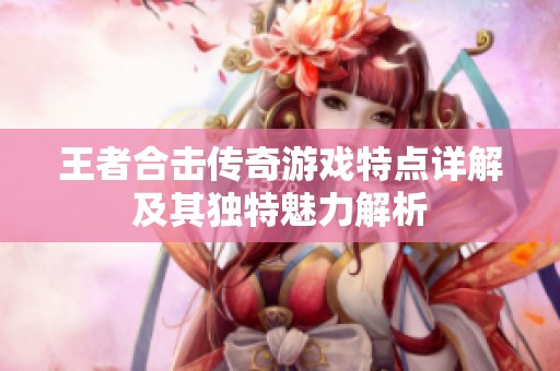 王者合击传奇游戏特点详解及其独特魅力解析