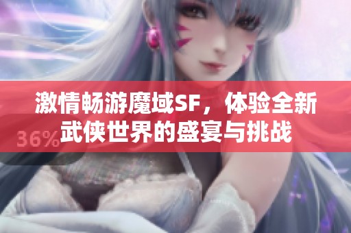 激情畅游魔域SF，体验全新武侠世界的盛宴与挑战