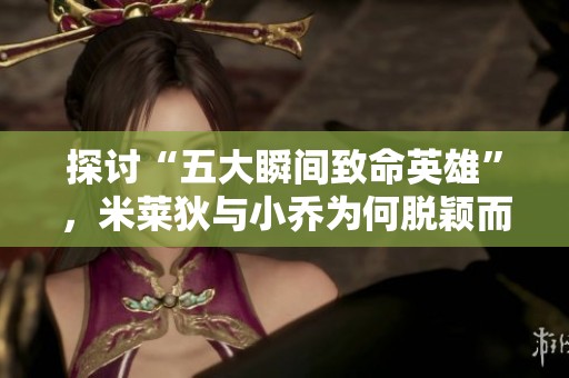 探讨“五大瞬间致命英雄”，米莱狄与小乔为何脱颖而出？