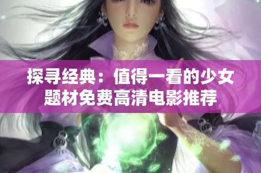 探寻经典：值得一看的少女题材免费高清电影推荐