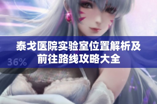 泰戈医院实验室位置解析及前往路线攻略大全