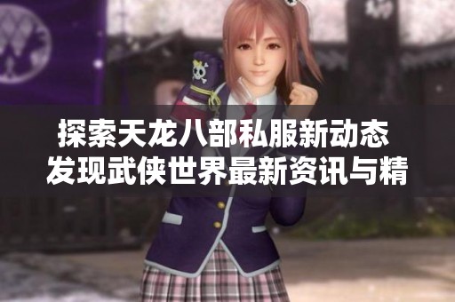 探索天龙八部私服新动态 发现武侠世界最新资讯与精彩内容
