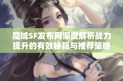 魔域SF发布网深度解析战力提升的有效秘籍与推荐策略