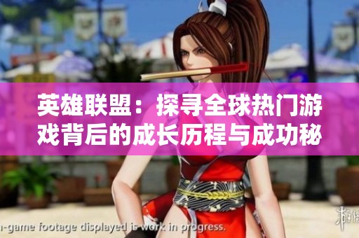 英雄联盟：探寻全球热门游戏背后的成长历程与成功秘诀
