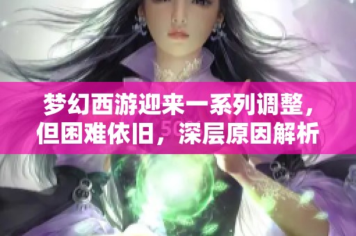 梦幻西游迎来一系列调整，但困难依旧，深层原因解析