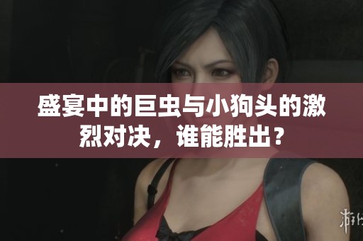 盛宴中的巨虫与小狗头的激烈对决，谁能胜出？