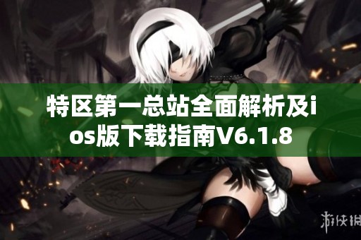 特区第一总站全面解析及ios版下载指南V6.1.8