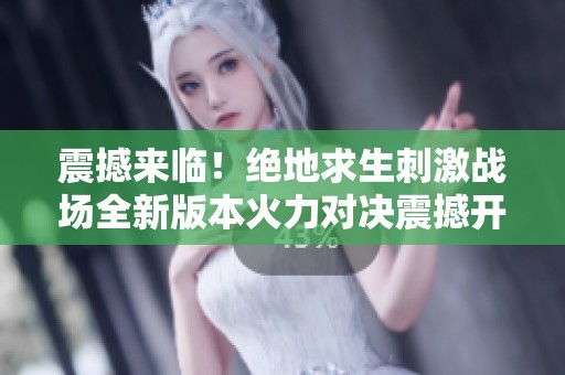 震撼来临！绝地求生刺激战场全新版本火力对决震撼开启